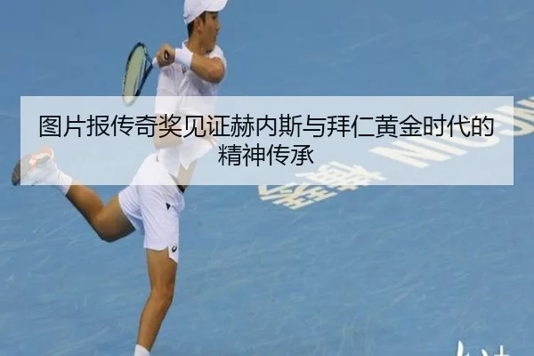 图片报传奇奖见证赫内斯与拜仁黄金时代的精神传承 | kaiyun